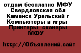 отдам бесплатно МФУ - Свердловская обл., Каменск-Уральский г. Компьютеры и игры » Принтеры, сканеры, МФУ   